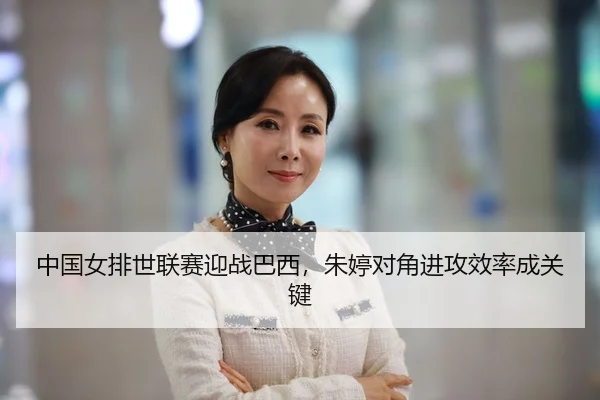 中国女排世联赛迎战巴西，朱婷对角进攻效率成关键
