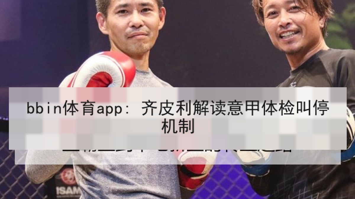 bbin体育app: 齐皮利解读意甲体检叫停机制 bbin体育app: 齐皮利解读意甲体检叫停机制