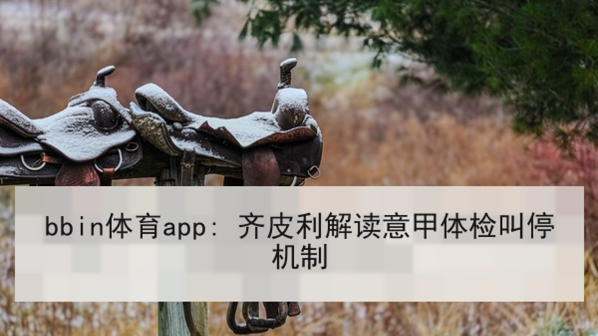 bbin体育app: 齐皮利解读意甲体检叫停机制