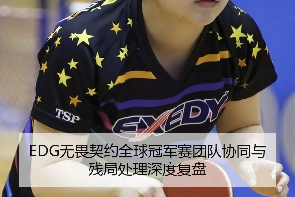 EDG无畏契约全球冠军赛团队协同与残局处理深度复盘