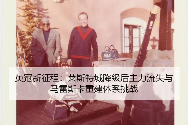 英冠新征程：莱斯特城降级后主力流失与马雷斯卡重建体系挑战