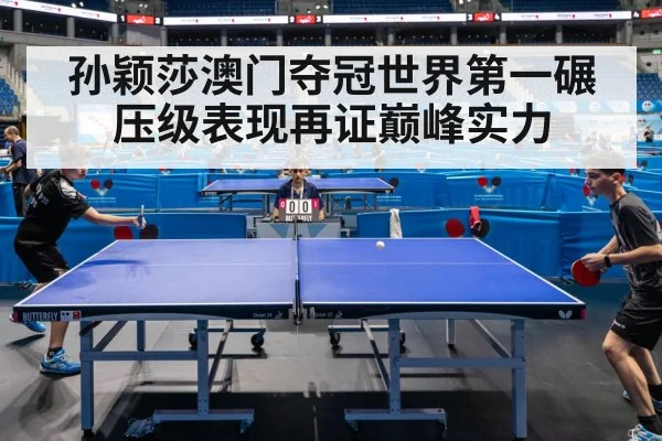 孙颖莎澳门夺冠世界第一碾压级表现再证巅峰实力