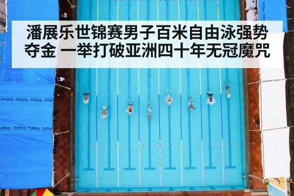 潘展乐世锦赛男子百米自由泳强势夺金 一举打破亚洲四十年无冠魔咒