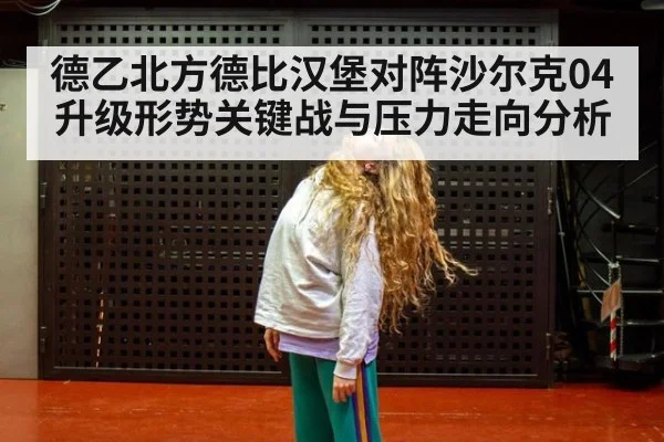 德乙北方德比汉堡对阵沙尔克04升级形势关键战与压力走向分析