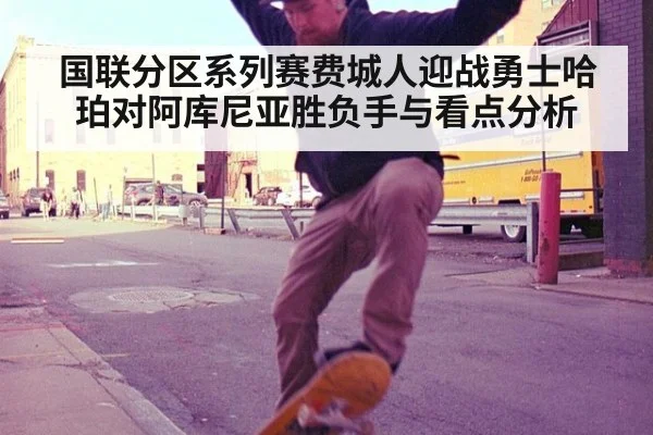 国联分区系列赛费城人迎战勇士哈珀对阿库尼亚胜负手与看点分析
